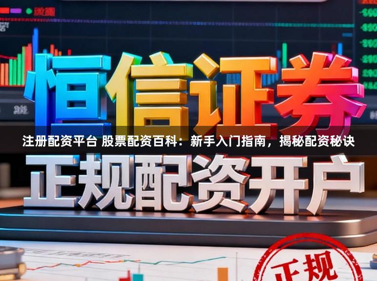 注册配资平台 股票配资百科：新手入门指南，揭秘配资秘诀