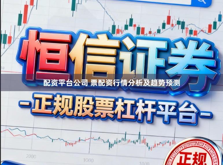 配资平台公司 票配资行情分析及趋势预测