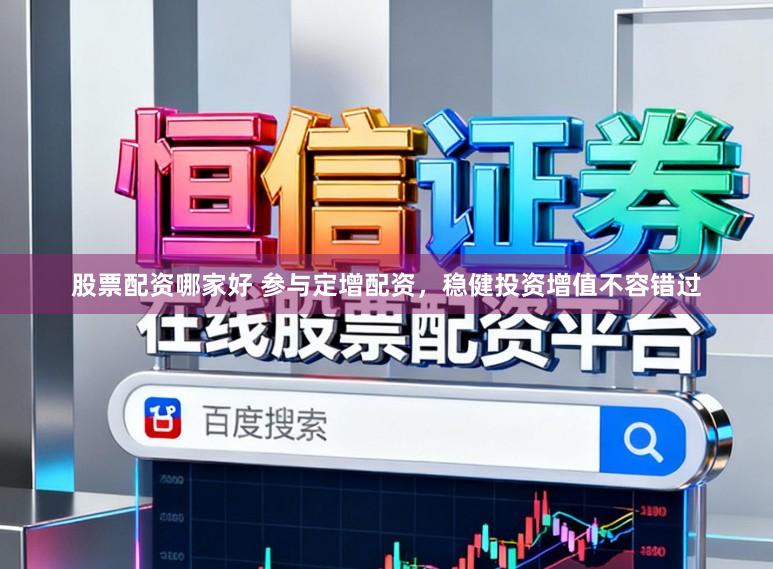 股票配资哪家好 参与定增配资，稳健投资增值不容错过
