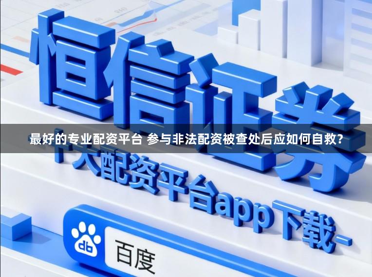 最好的专业配资平台 参与非法配资被查处后应如何自救？