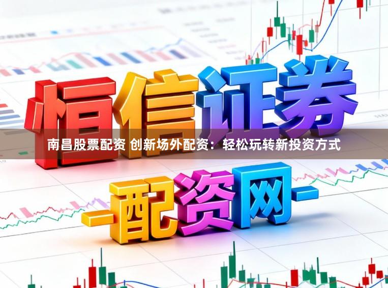 南昌股票配资 创新场外配资:轻松玩转新投资方式