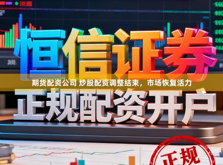 期货配资公司 炒股配资调整结束，市场恢复活力