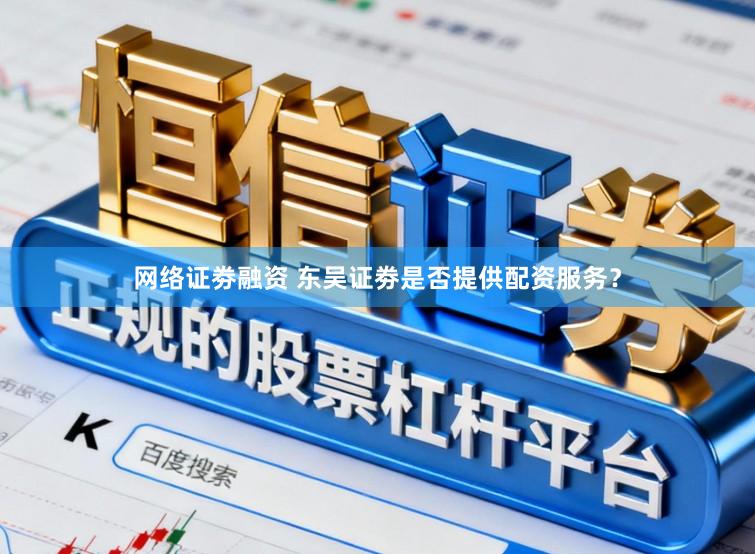 网络证劵融资 东吴证劵是否提供配资服务？