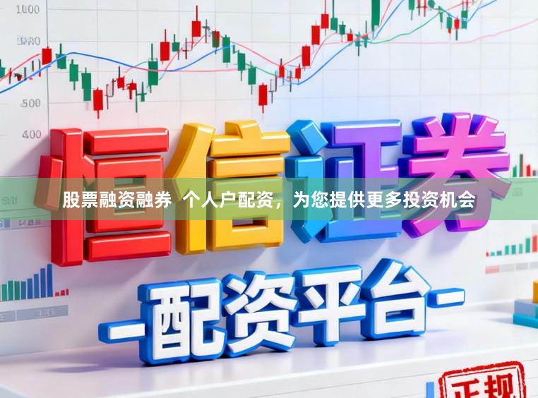 股票融资融券  个人户配资，为您提供更多投资机会