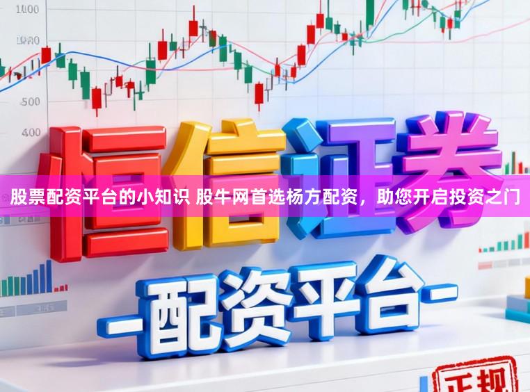 股票配资平台的小知识 股牛网首选杨方配资,助您开启投资之门