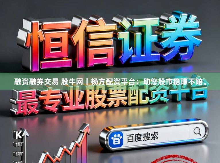 融资融券交易 股牛网丨杨方配资平台：助您股市稳赚不赔。