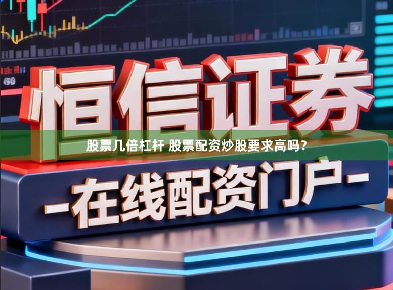 股票几倍杠杆 股票配资炒股要求高吗？