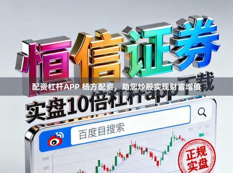 配资杠杆APP 杨方配资，助您炒股实现财富增值