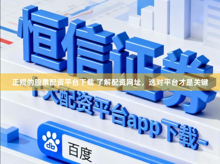 正规的股票配资平台下载 了解配资网址，选对平台才是关键