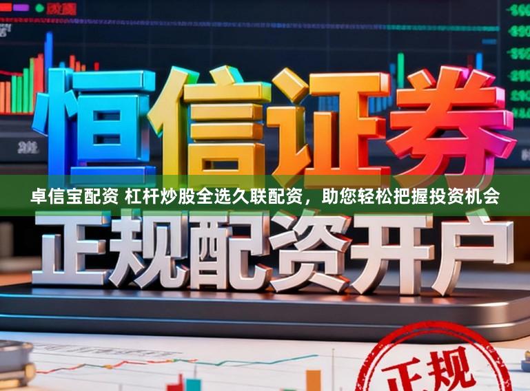 卓信宝配资 杠杆炒股全选久联配资，助您轻松把握投资机会