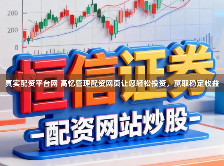 真实配资平台网 高忆管理配资网页让您轻松投资，赢取稳定收益