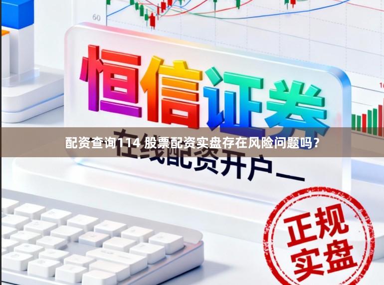 配资查询114 股票配资实盘存在风险问题吗？