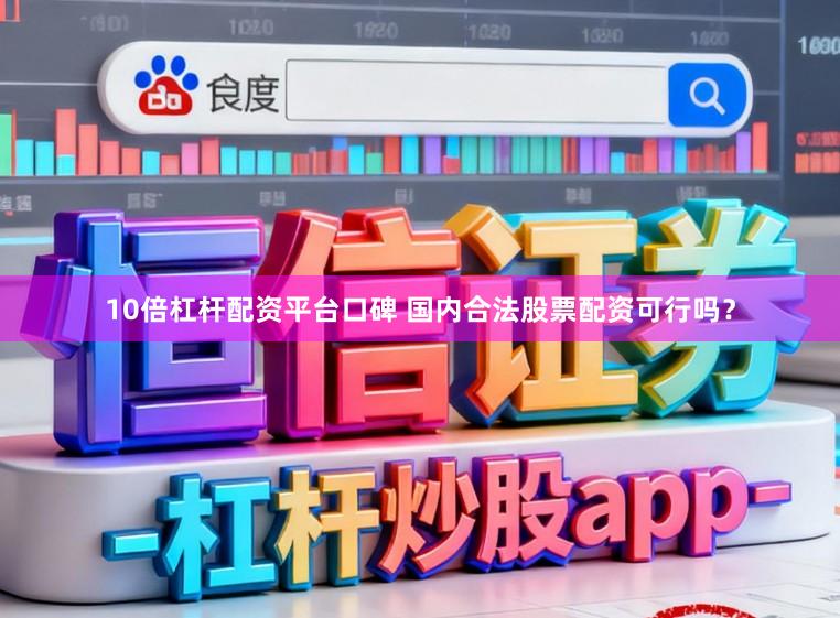 10倍杠杆配资平台口碑 国内合法股票配资可行吗？
