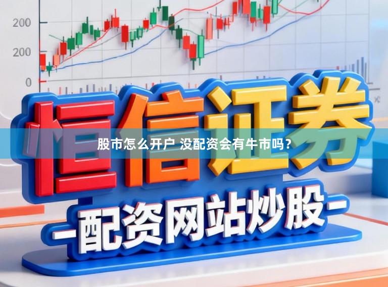 股市怎么开户 没配资会有牛市吗？