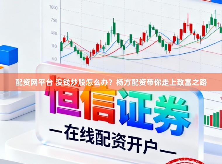 配资网平台 没钱炒股怎么办？杨方配资带你走上致富之路
