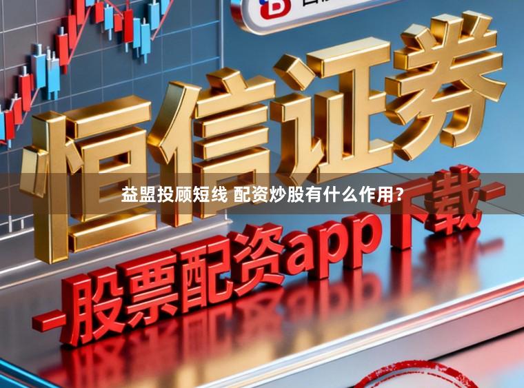益盟投顾短线 配资炒股有什么作用？