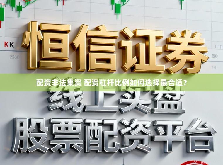 配资非法集资 配资杠杆比例如何选择最合适?