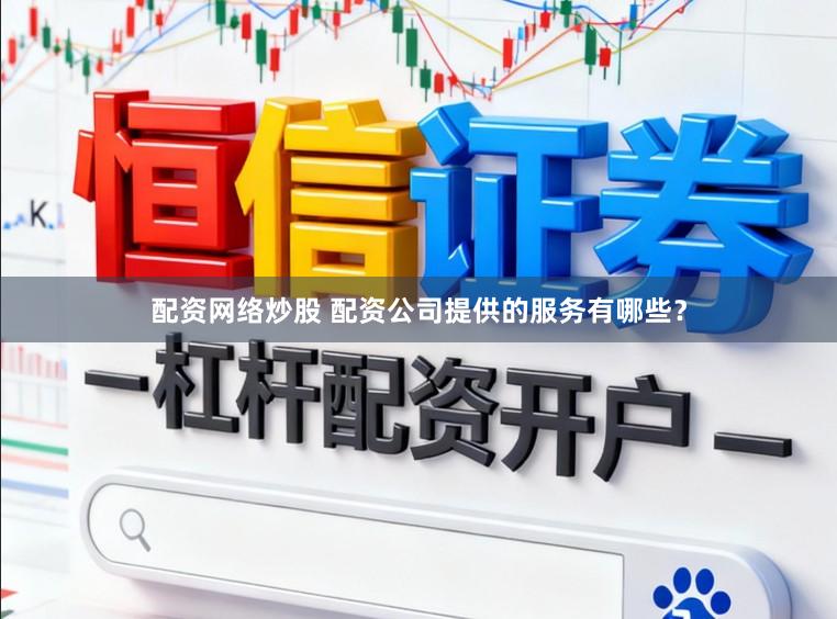 配资网络炒股 配资公司提供的服务有哪些?