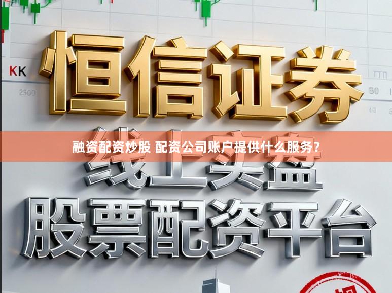 融资配资炒股 配资公司账户提供什么服务?