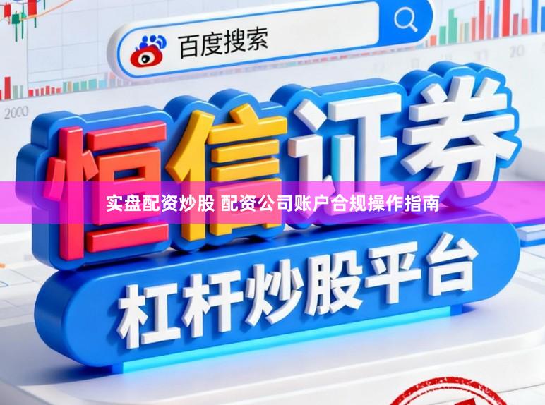 实盘配资炒股 配资公司账户合规操作指南