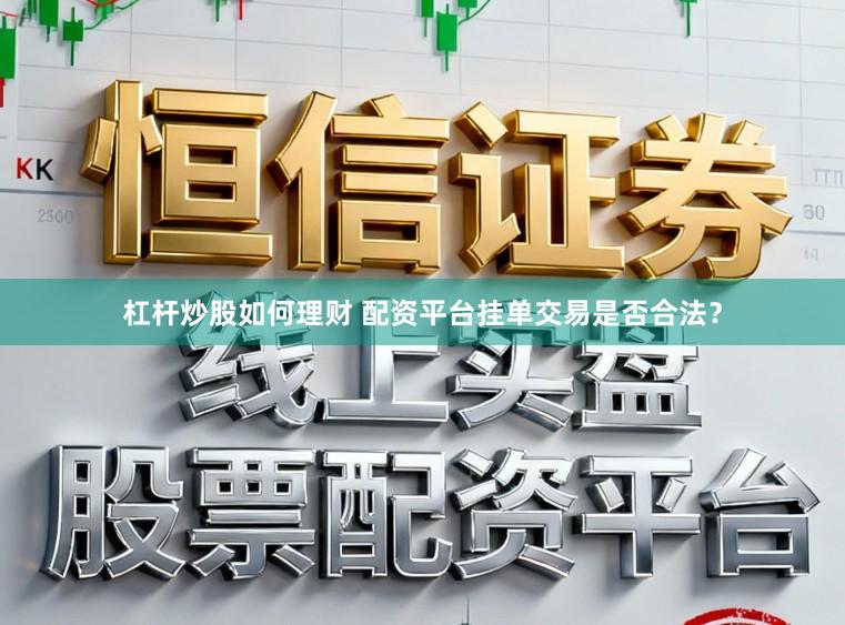 杠杆炒股如何理财 配资平台挂单交易是否合法？