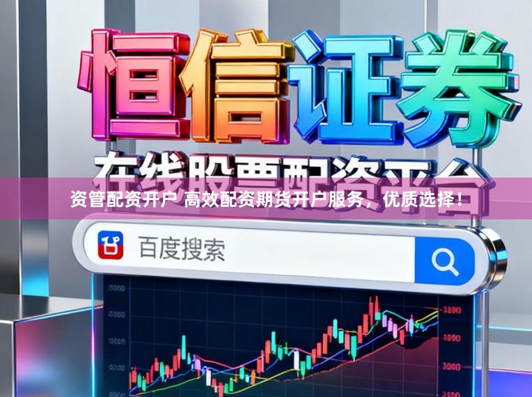 资管配资开户 高效配资期货开户服务，优质选择！