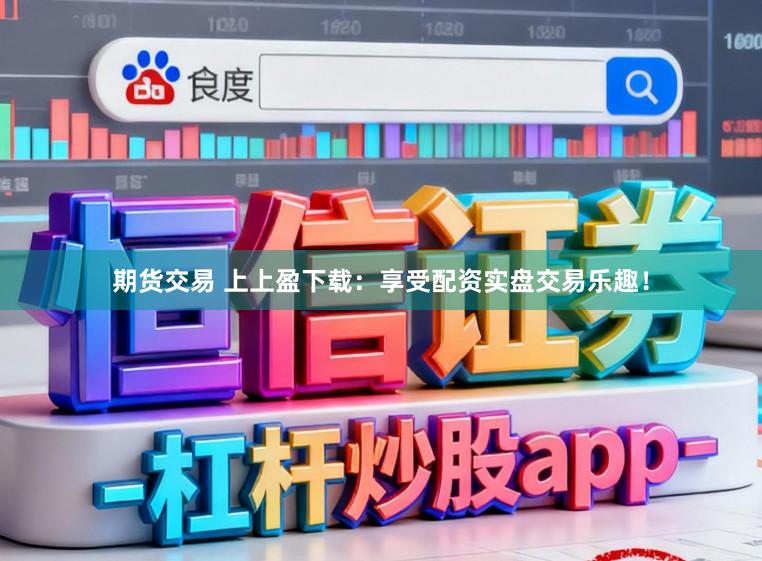 期货交易 上上盈下载：享受配资实盘交易乐趣！