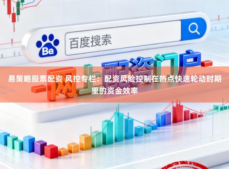 易策略股票配资 风控专栏:配资风险控制在热点快速轮动时期里的资金效率