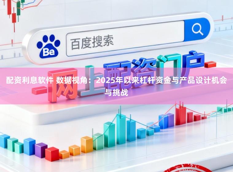 配资利息软件 数据视角:2025年以来杠杆资金与产品设计机会与挑战