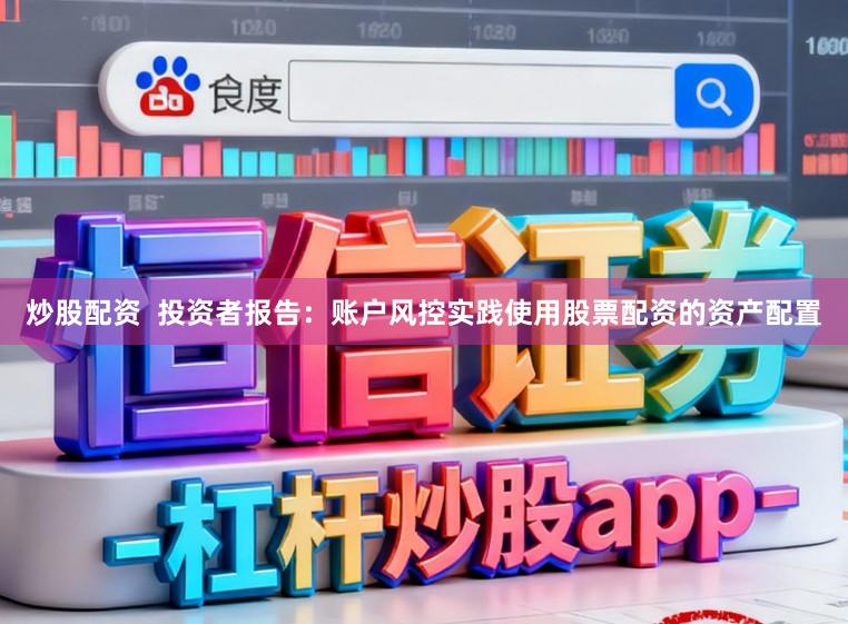 炒股配资  投资者报告：账户风控实践使用股票配资的资产配置