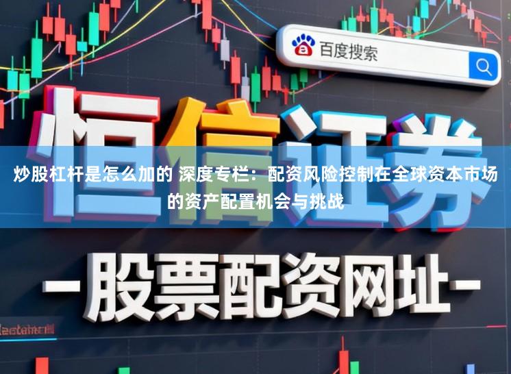 炒股杠杆是怎么加的 深度专栏：配资风险控制在全球资本市场的资产配置机会与挑战