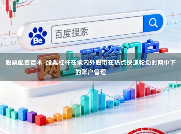 股票配资话术 股票杠杆在境内外股市在热点快速轮动时期中下的账户管理