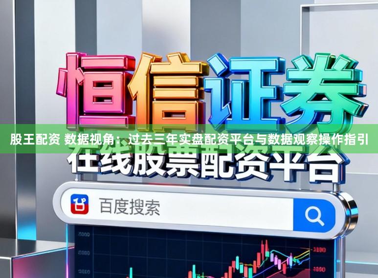 股王配资 数据视角：过去三年实盘配资平台与数据观察操作指引
