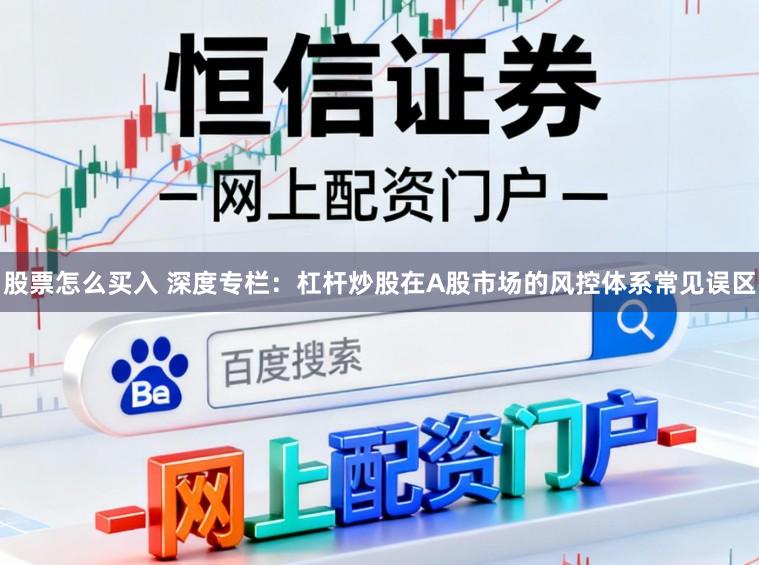股票怎么买入 深度专栏：杠杆炒股在A股市场的风控体系常见误区