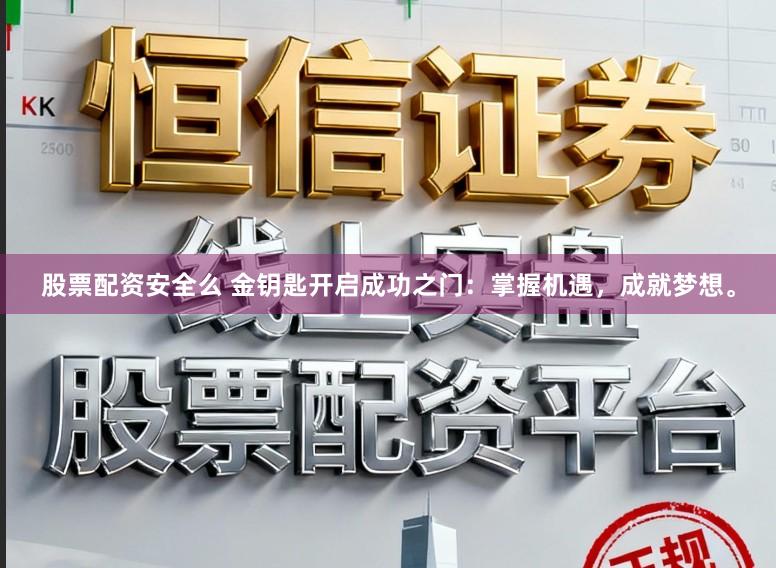 股票配资安全么 金钥匙开启成功之门：掌握机遇，成就梦想。