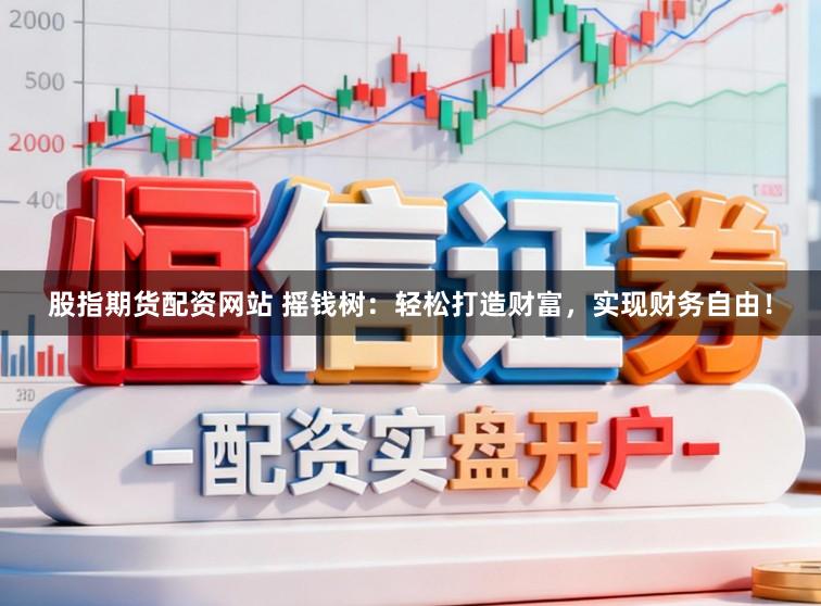 股指期货配资网站 摇钱树:轻松打造财富,实现财务自由!