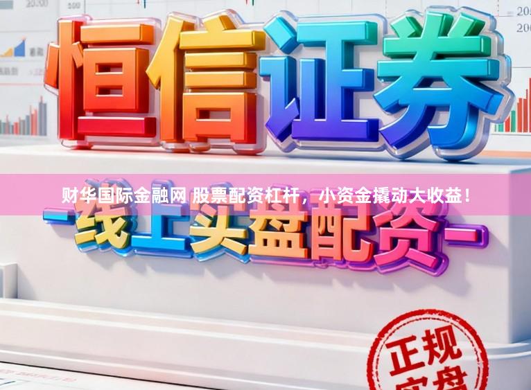财华国际金融网 股票配资杠杆，小资金撬动大收益！