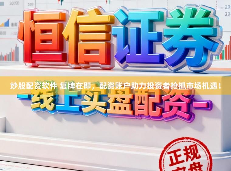 炒股配资软件 复牌在即,配资账户助力投资者抢抓市场机遇!