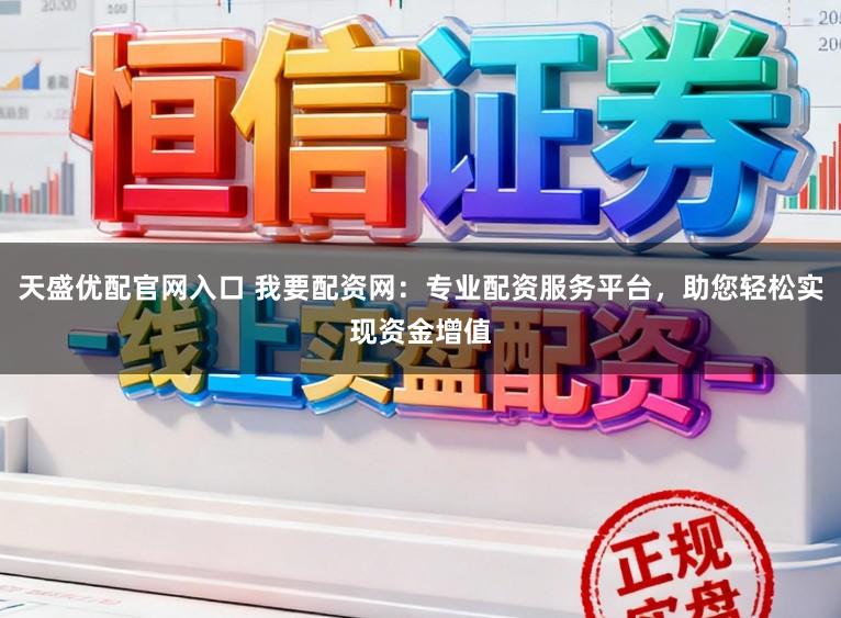 天盛优配官网入口 我要配资网：专业配资服务平台，助您轻松实现资金增值