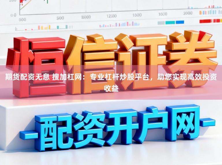 期货配资无息 搜加杠网:专业杠杆炒股平台,助您实现高效投资收益
