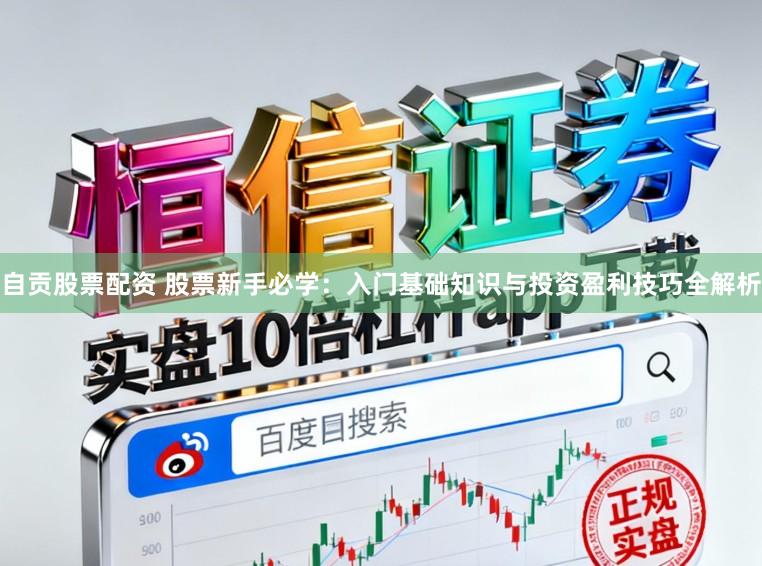 自贡股票配资 股票新手必学:入门基础知识与投资盈利技巧全解析
