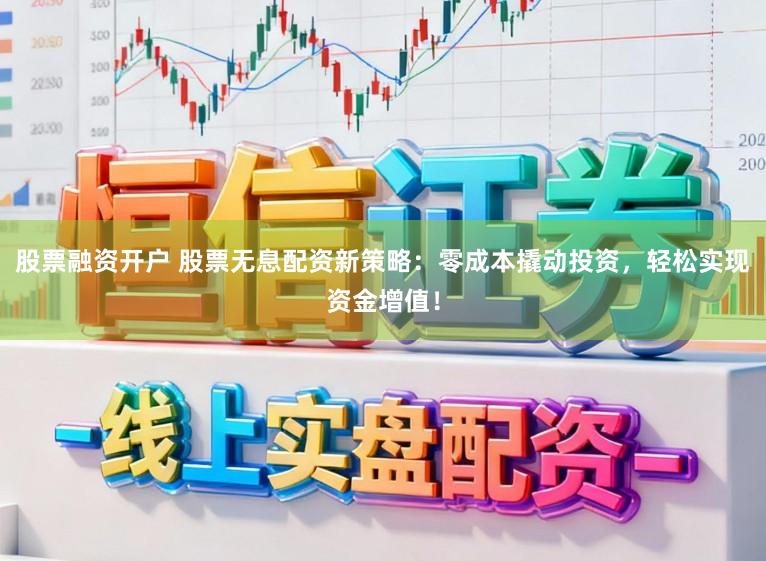 股票融资开户 股票无息配资新策略：零成本撬动投资，轻松实现资金增值！