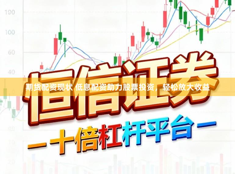 期货配资现状 低息配资助力股票投资，轻松放大收益
