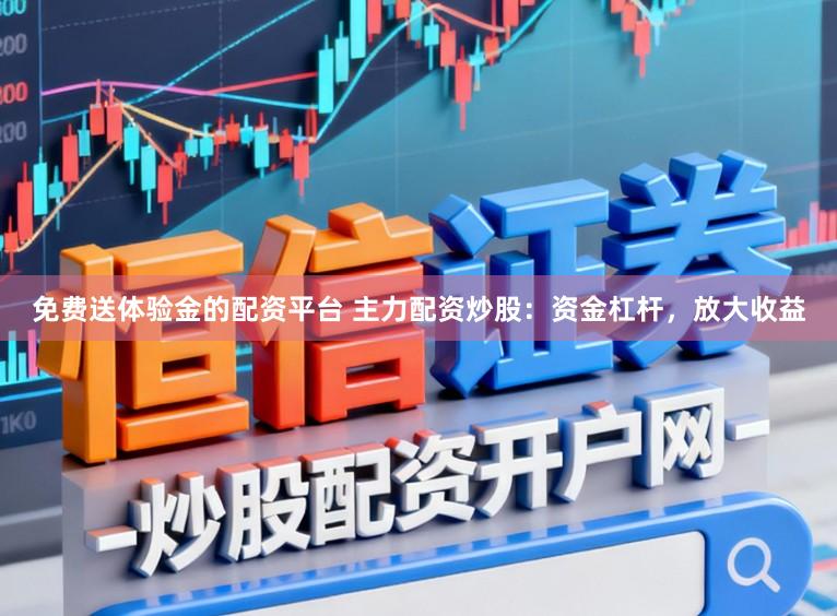 免费送体验金的配资平台 主力配资炒股：资金杠杆，放大收益