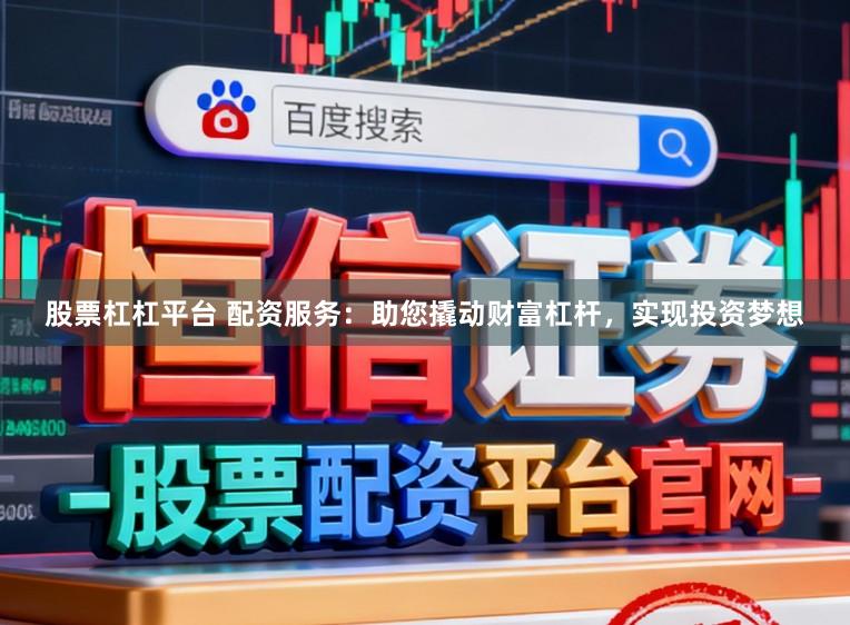 股票杠杠平台 配资服务：助您撬动财富杠杆，实现投资梦想