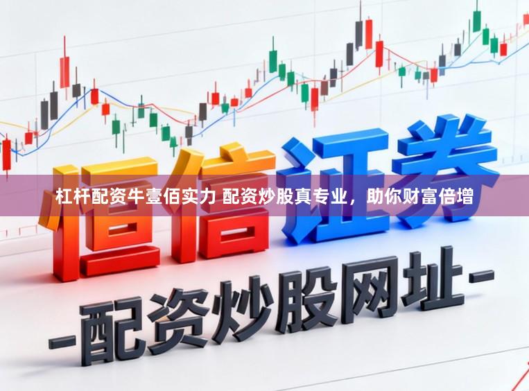 杠杆配资牛壹佰实力 配资炒股真专业，助你财富倍增