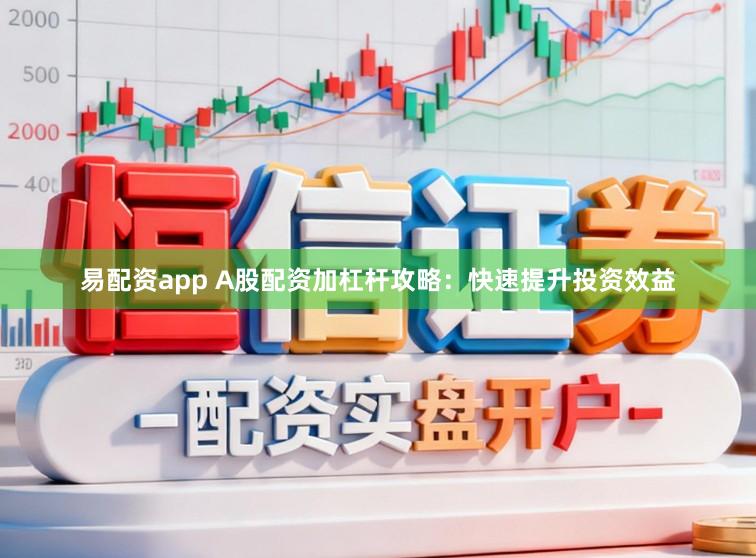 易配资app A股配资加杠杆攻略：快速提升投资效益