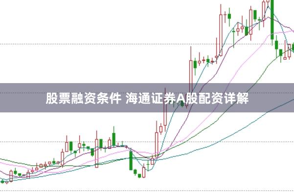 股票融资条件 海通证券A股配资详解