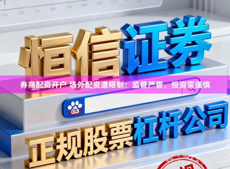 券商配资开户 场外配资遭限制：监管严管，投资需谨慎
