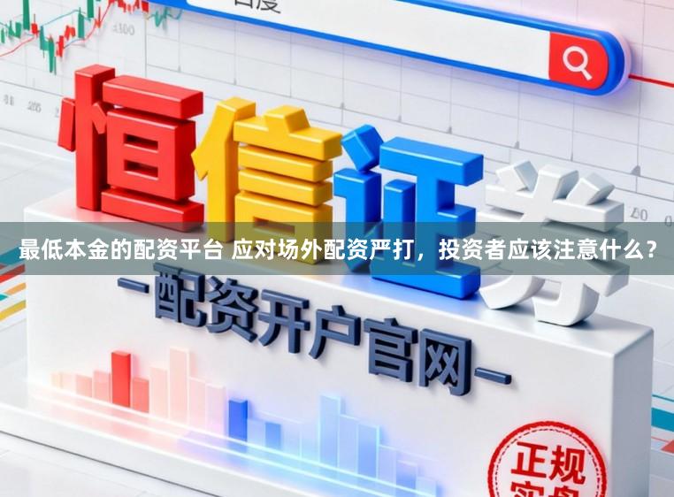 最低本金的配资平台 应对场外配资严打，投资者应该注意什么？
